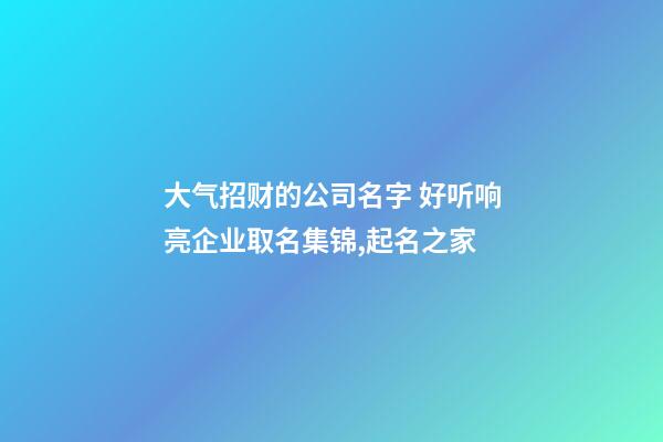 大气招财的公司名字 好听响亮企业取名集锦,起名之家-第1张-公司起名-玄机派